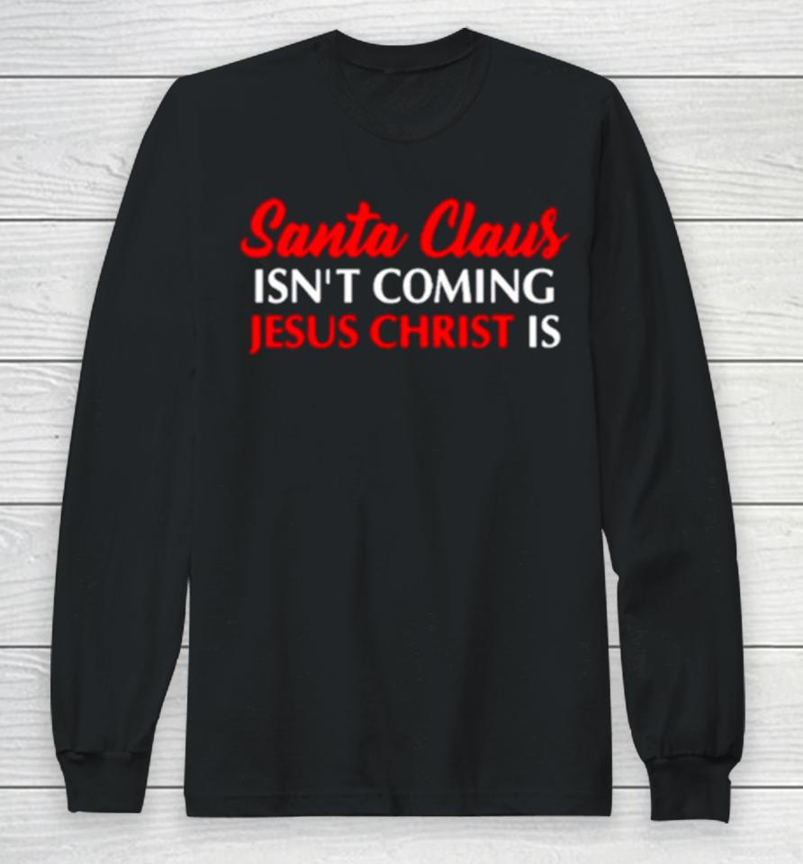 Santa Claus Isn’t Coming Jesus Christ Is Merry Christmas Long Sleeve T-Shirt