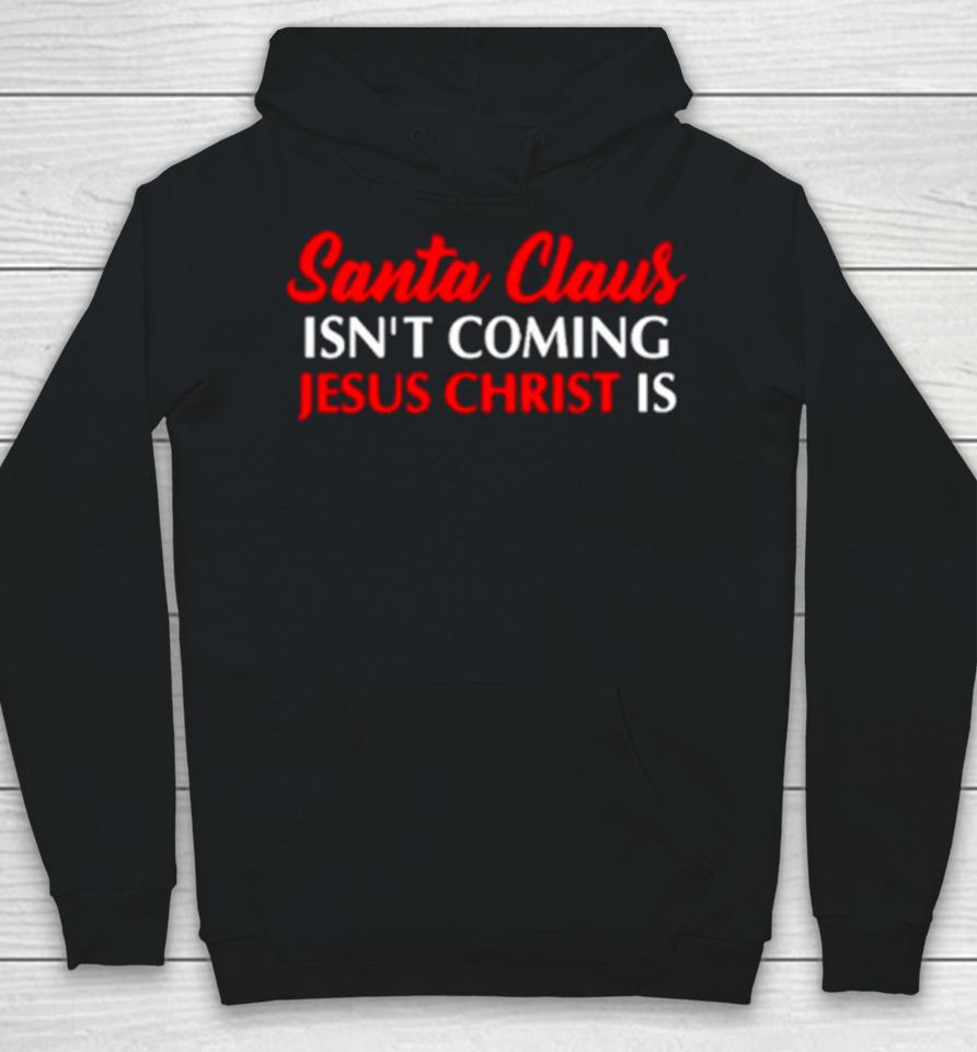 Santa Claus Isn’t Coming Jesus Christ Is Merry Christmas Hoodie