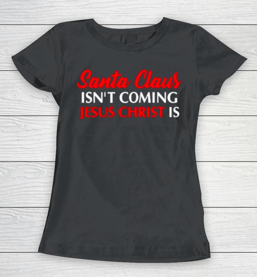 Santa Claus Isn’t Coming Jesus Christ Is Merry Christmas Women T-Shirt