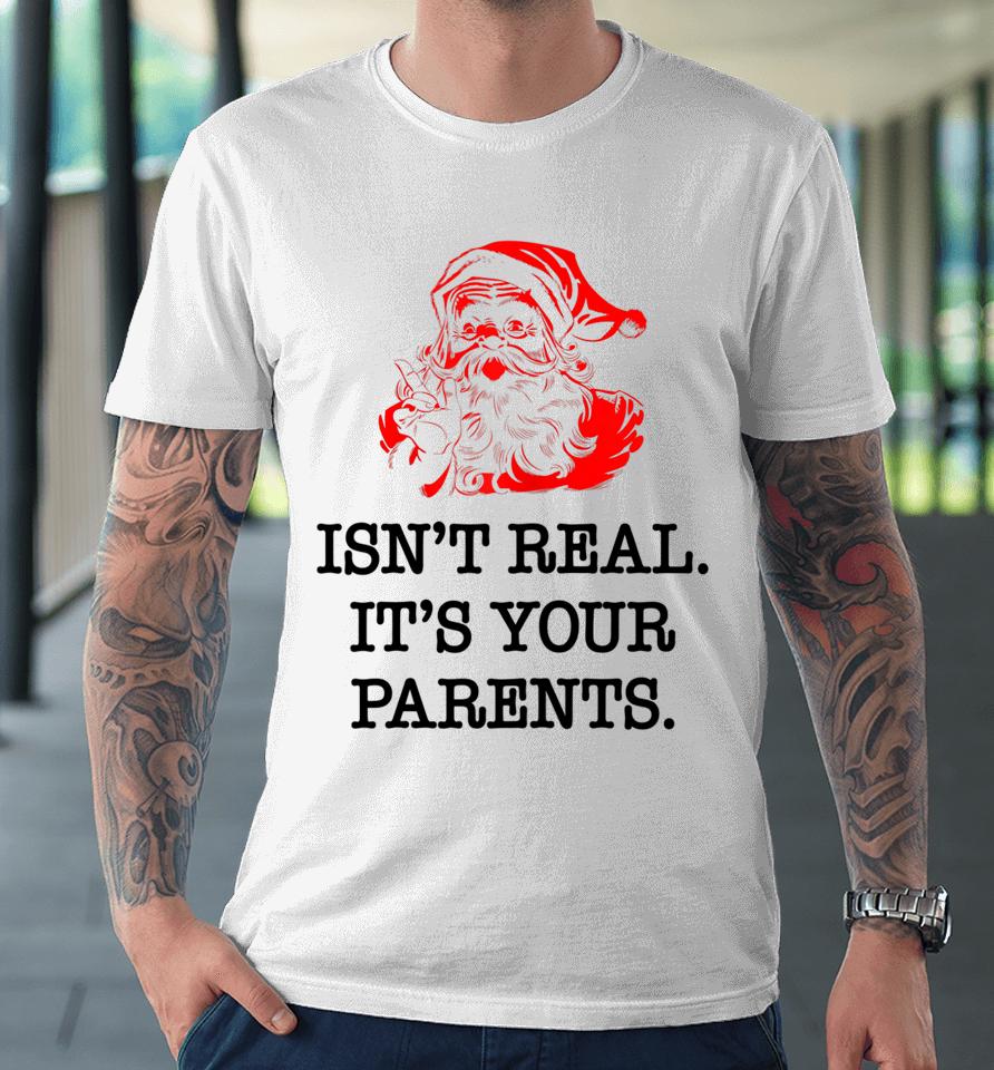 Santa Claus Isn't Real It's Your Parents Funny Christmas Premium T-Shirt