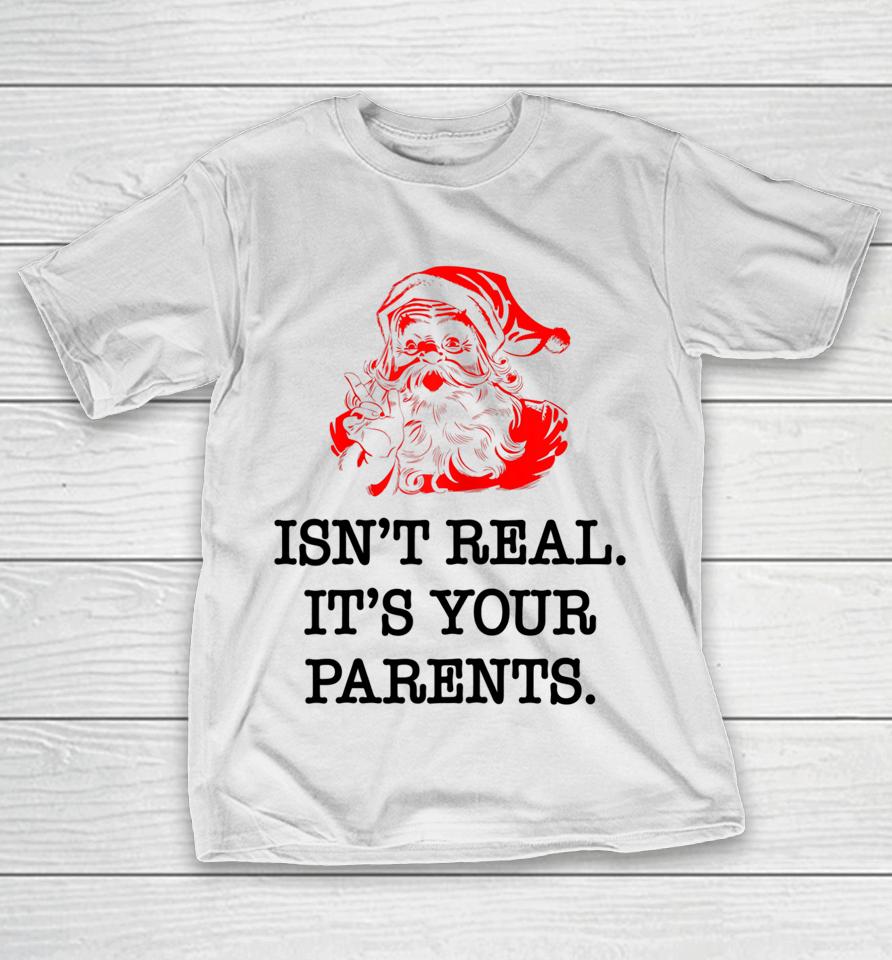 Santa Claus Isn't Real It's Your Parents Funny Christmas T-Shirt