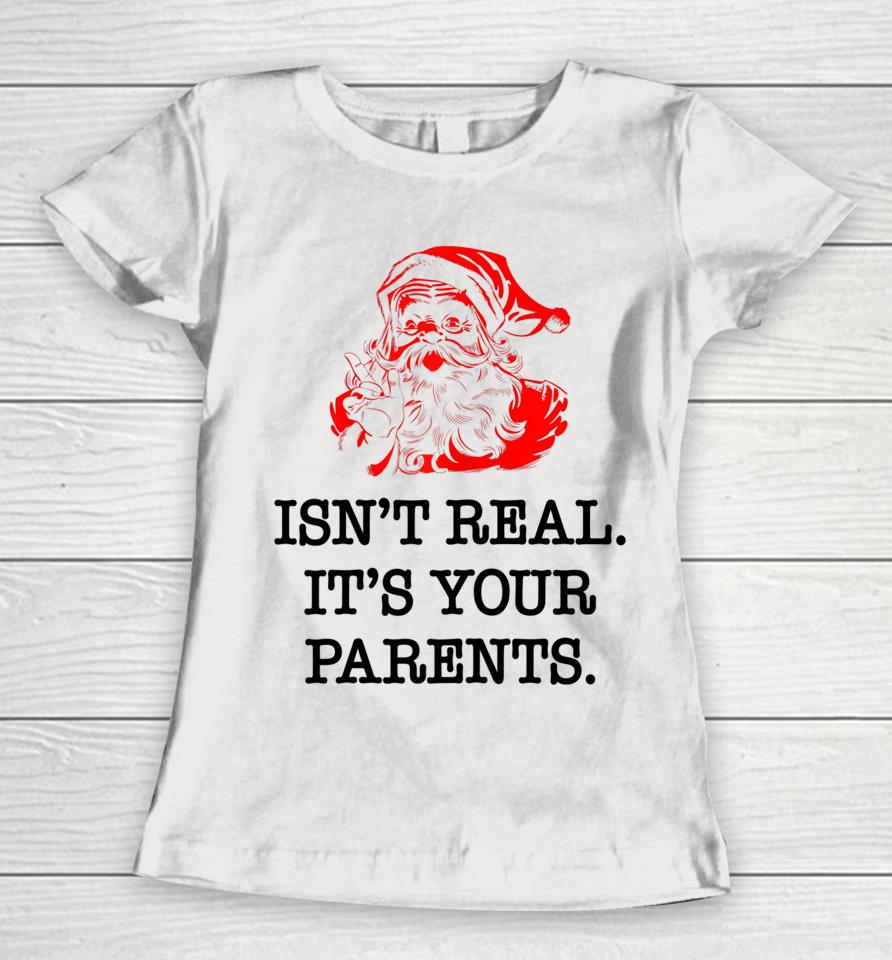Santa Claus Isn't Real It's Your Parents Funny Christmas Women T-Shirt