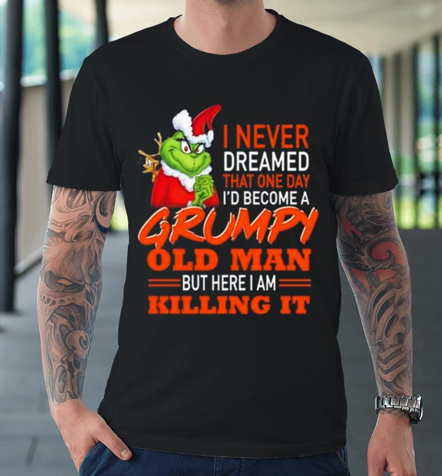 Santa Grinch I Never Dreamed That One Day I’d Become A Grumpy Old Man But Here I Am Killing It Premium T-Shirt