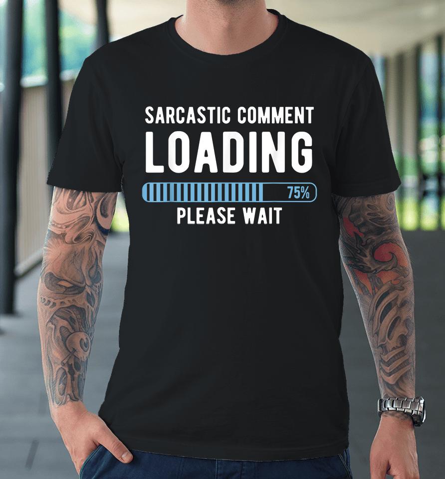 Sarcastic Comment Loading Please Wait Premium T-Shirt