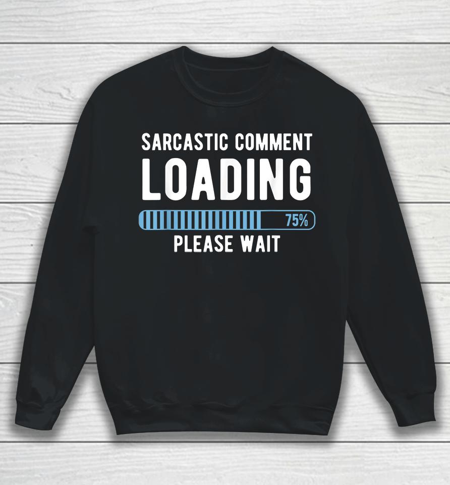 Sarcastic Comment Loading Please Wait Sweatshirt