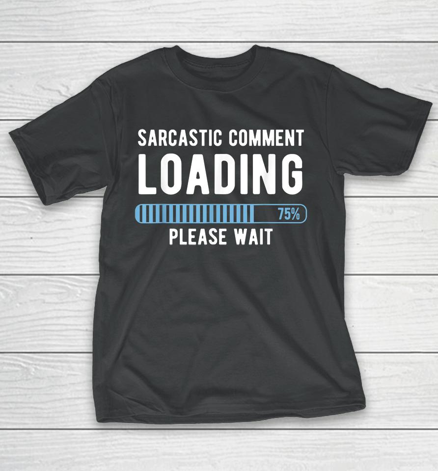 Sarcastic Comment Loading Please Wait T-Shirt