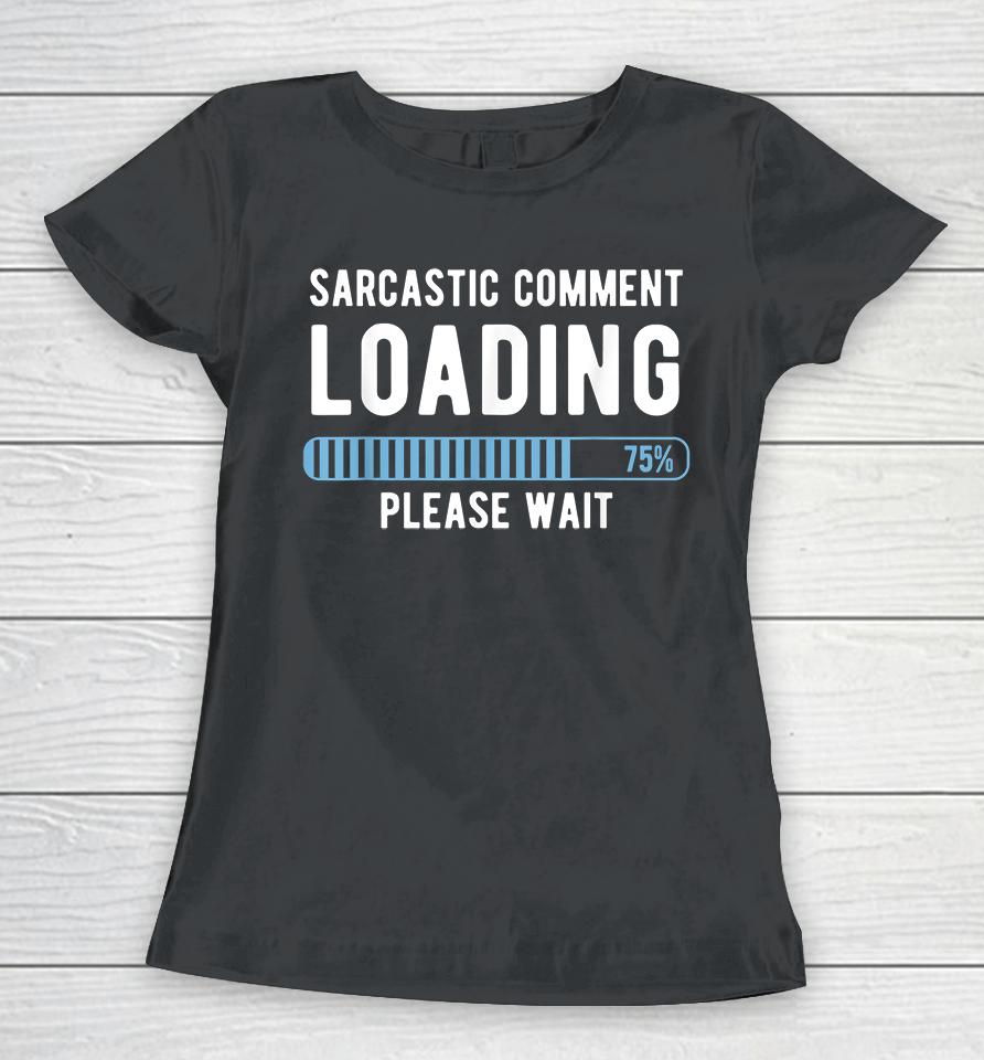 Sarcastic Comment Loading Please Wait Women T-Shirt