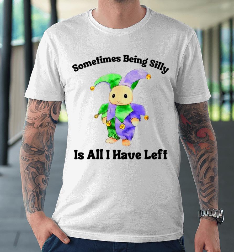 Sarcastic Sometimes Being Silly Is All I Have Left Premium T-Shirt