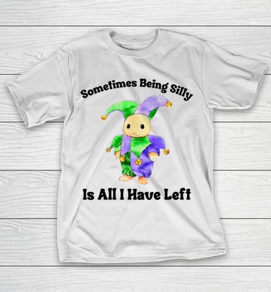 Sarcastic Sometimes Being Silly Is All I Have Left T-Shirt