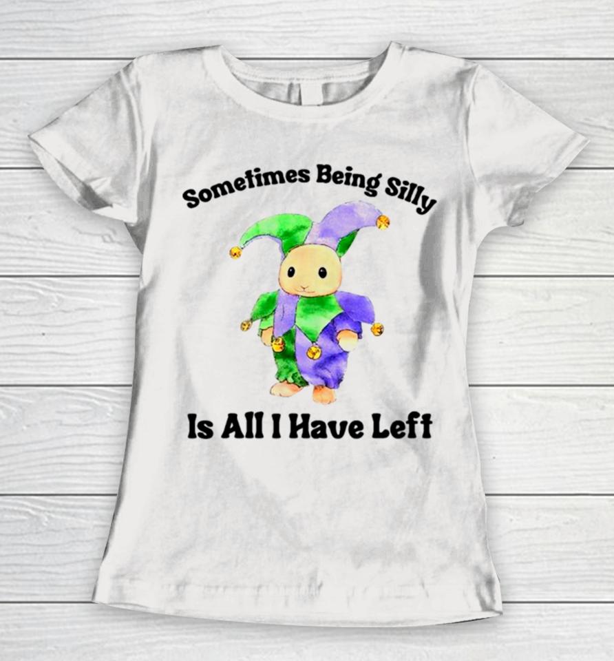 Sarcastic Sometimes Being Silly Is All I Have Left Women T-Shirt