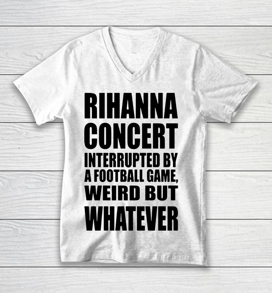 Savage X Fenty Rihanna Concert Interrupted By A Football Game Weird But Whatever Unisex V-Neck T-Shirt
