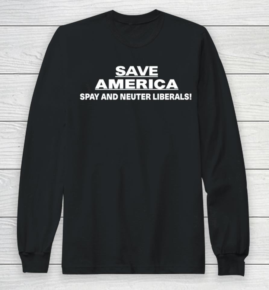 Save America Spay And Neuter Liberals Long Sleeve T-Shirt