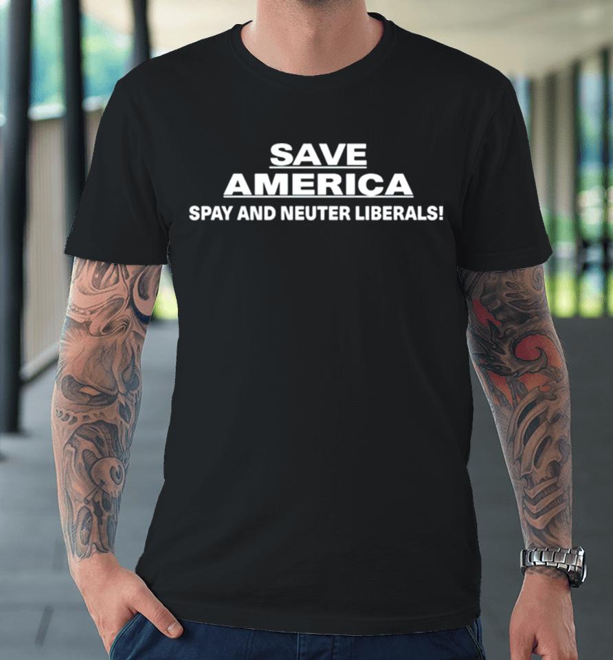 Save America Spay And Neuter Liberals Premium T-Shirt