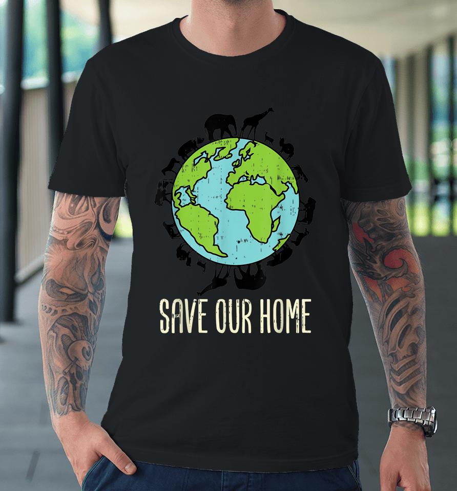 Save Our Home Animals Wildlife Conservation Earth Day Gift Premium T-Shirt