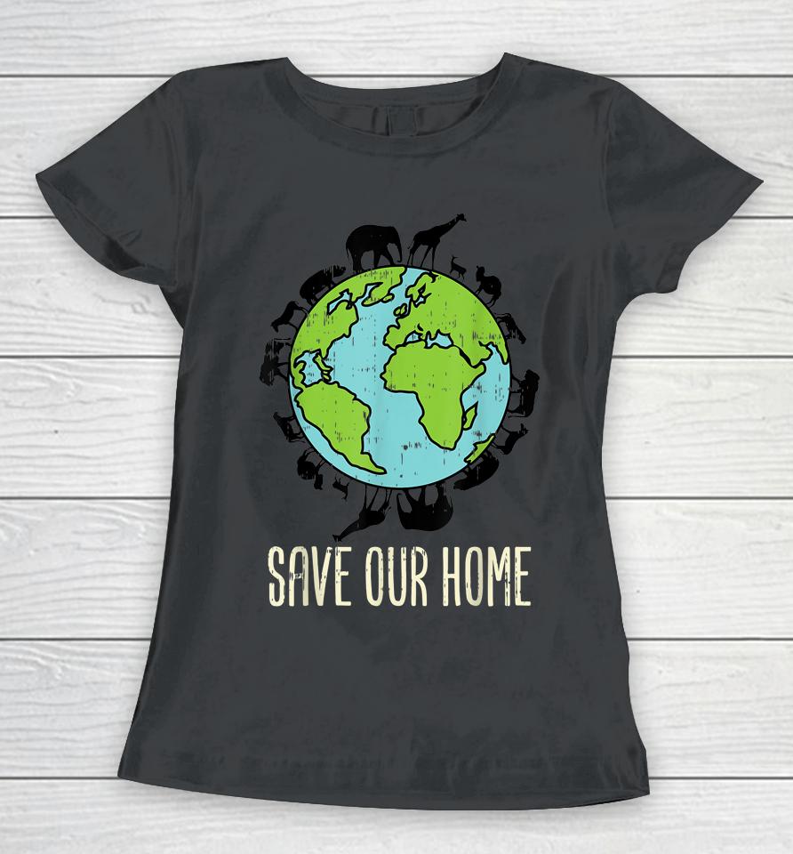 Save Our Home Animals Wildlife Conservation Earth Day Gift Women T-Shirt