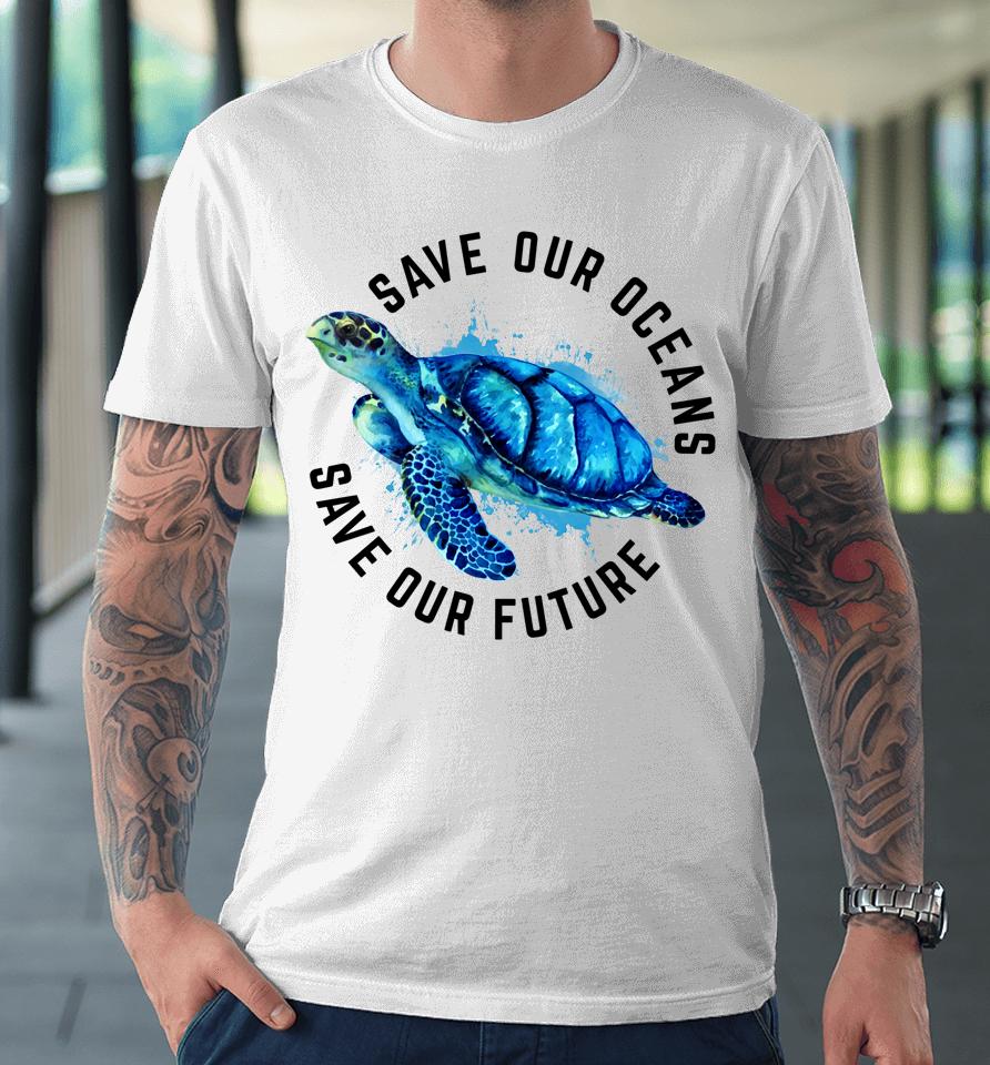 Save Our Oceans Sea Turtle Earth Day Premium T-Shirt