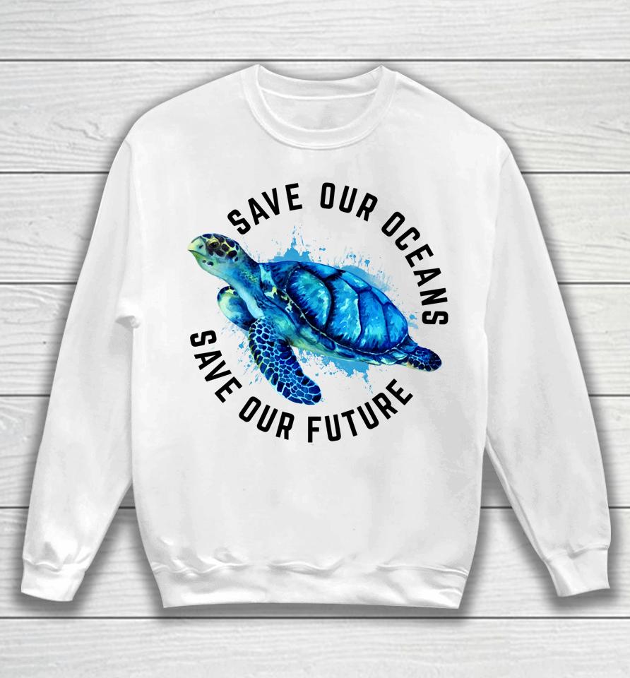 Save Our Oceans Sea Turtle Earth Day Sweatshirt