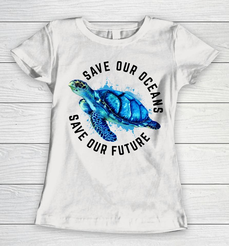 Save Our Oceans Sea Turtle Earth Day Women T-Shirt