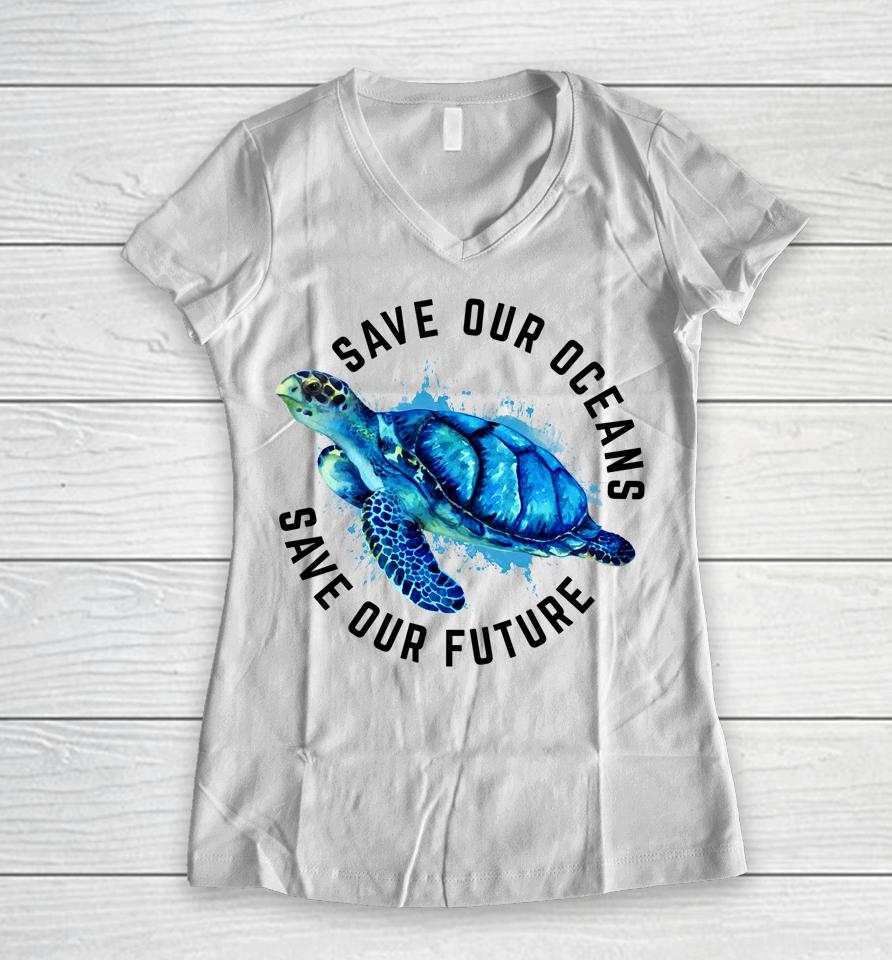 Save Our Oceans Sea Turtle Earth Day Women V-Neck T-Shirt
