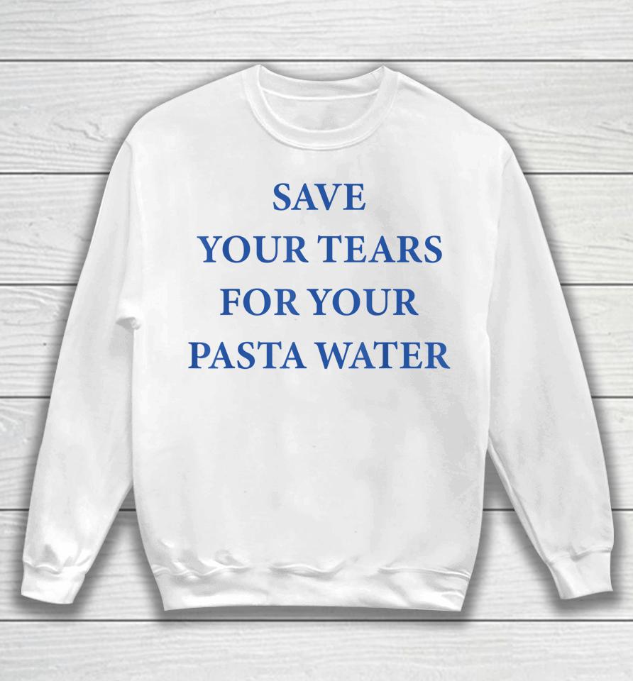 Save Your Tears For Your Pasta Water Sweatshirt