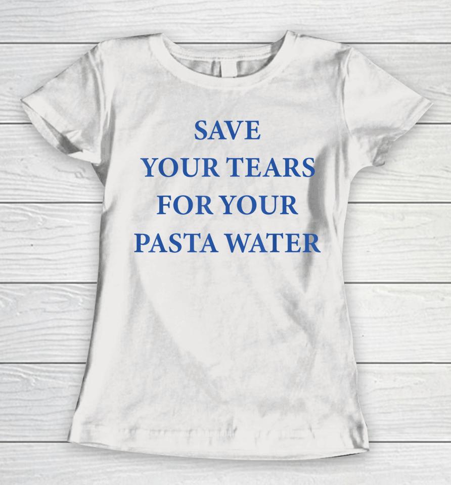 Save Your Tears For Your Pasta Water Women T-Shirt