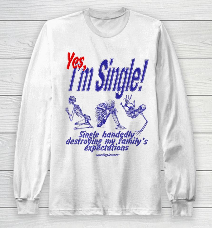 Savedbypleasre Yes I’m Single Single Handedly Destroying My Family’s Expectations Long Sleeve T-Shirt