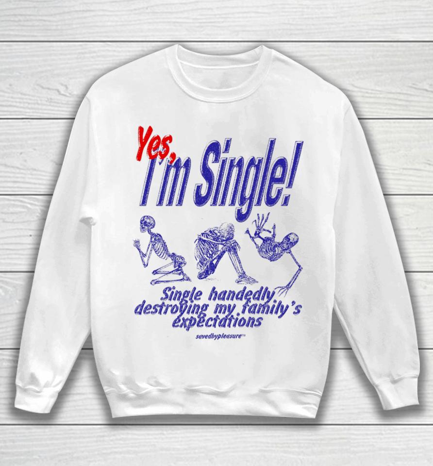 Savedbypleasre Yes I’m Single Single Handedly Destroying My Family’s Expectations Sweatshirt