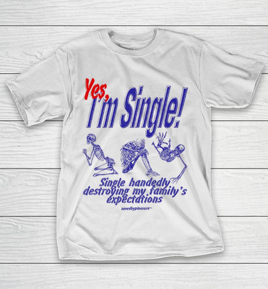 Savedbypleasre Yes I’m Single Single Handedly Destroying My Family’s Expectations T-Shirt