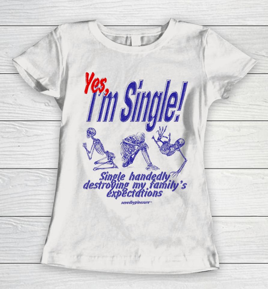 Savedbypleasre Yes I’m Single Single Handedly Destroying My Family’s Expectations Women T-Shirt