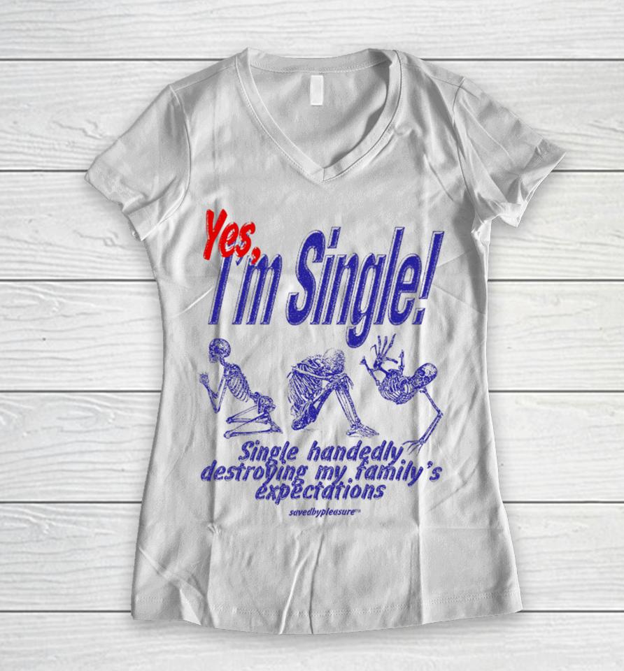 Savedbypleasre Yes I’m Single Single Handedly Destroying My Family’s Expectations Women V-Neck T-Shirt