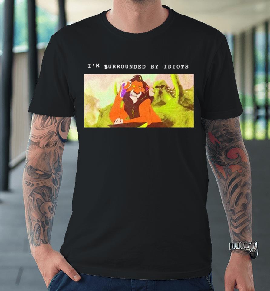 Scar Lion King I’m Surrounded By Idiots Premium T-Shirt