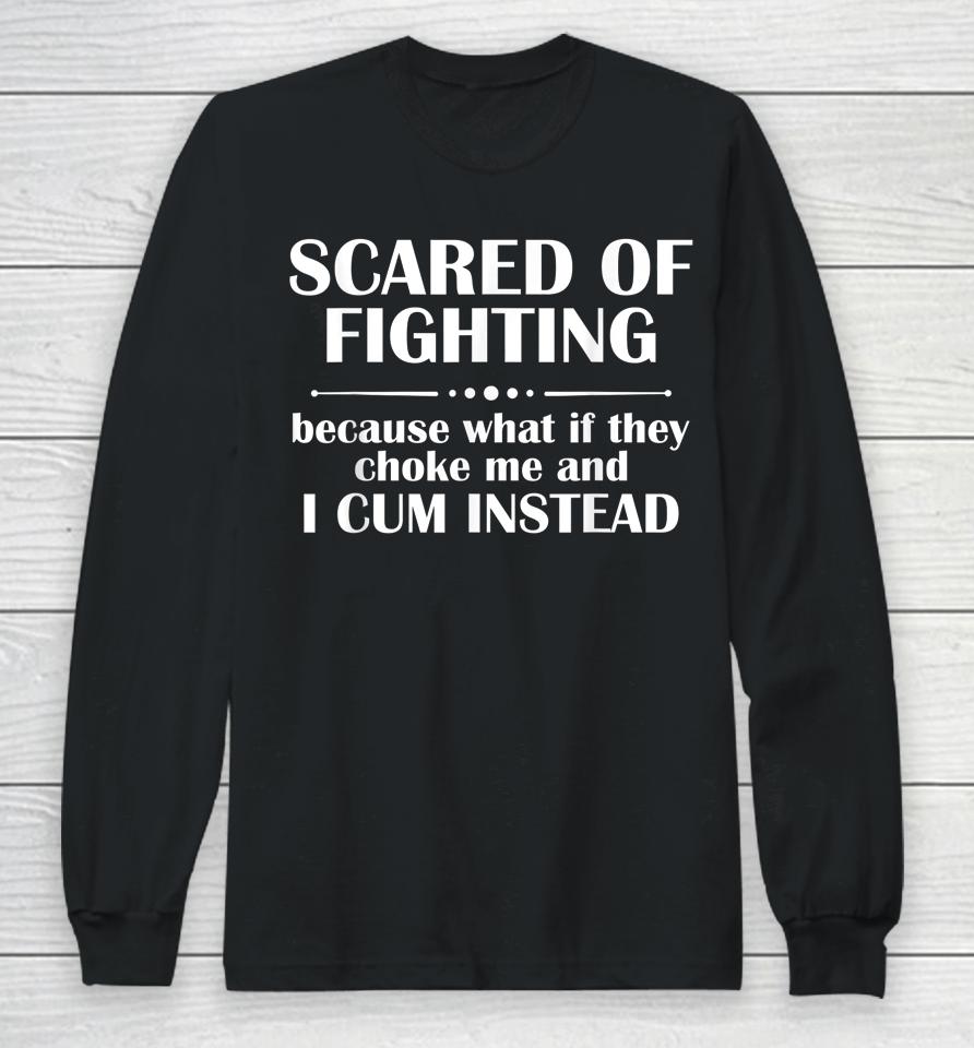 Scared Of Fighting Because What If They Choke Long Sleeve T-Shirt