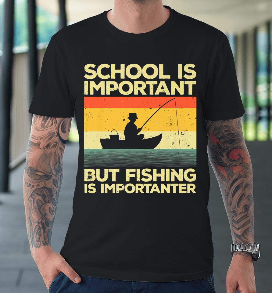 School Is Important But Fishing Is Importanter Premium T-Shirt