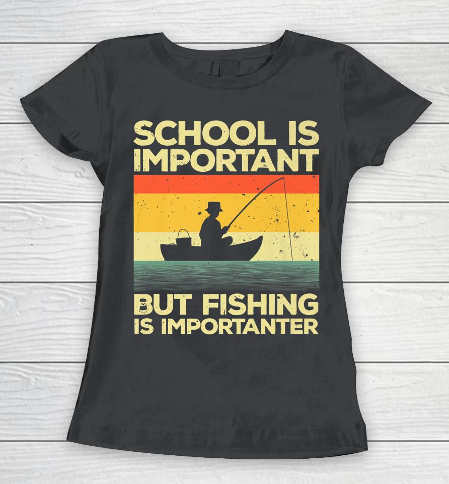 School Is Important But Fishing Is Importanter Women T-Shirt