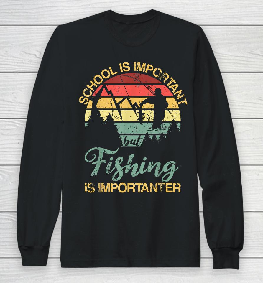 School Is Important But Fishing Is Importanter Long Sleeve T-Shirt
