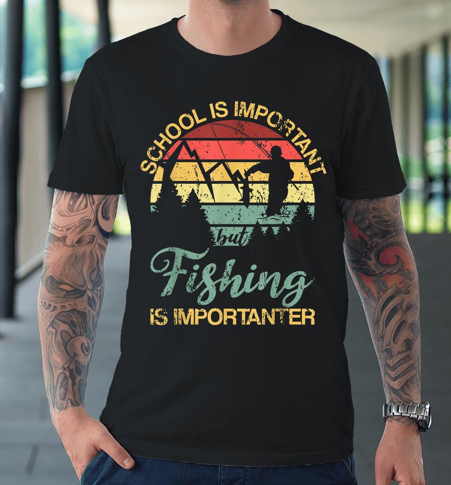 School Is Important But Fishing Is Importanter Premium T-Shirt