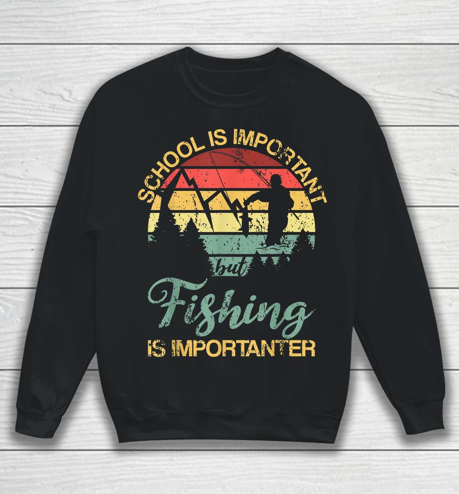 School Is Important But Fishing Is Importanter Sweatshirt
