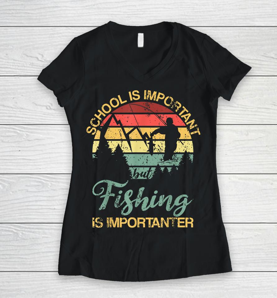 School Is Important But Fishing Is Importanter Women V-Neck T-Shirt