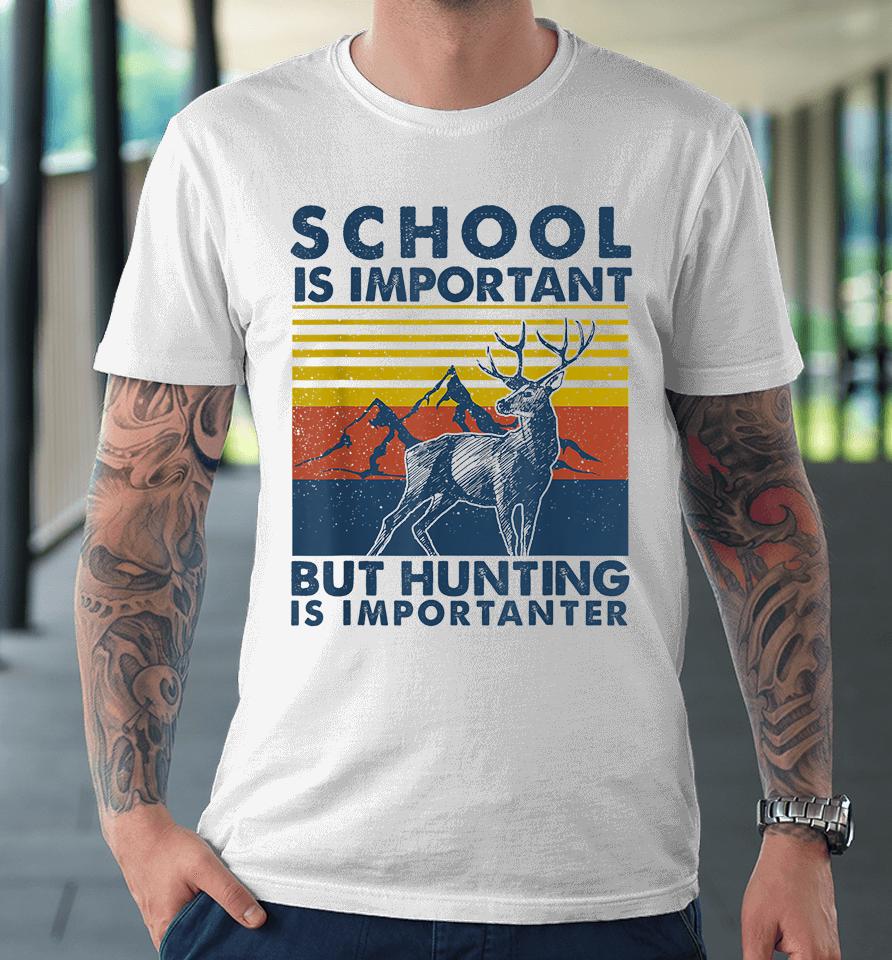 School Is Important But Hunting Is Importanter Deer Hunting Premium T-Shirt