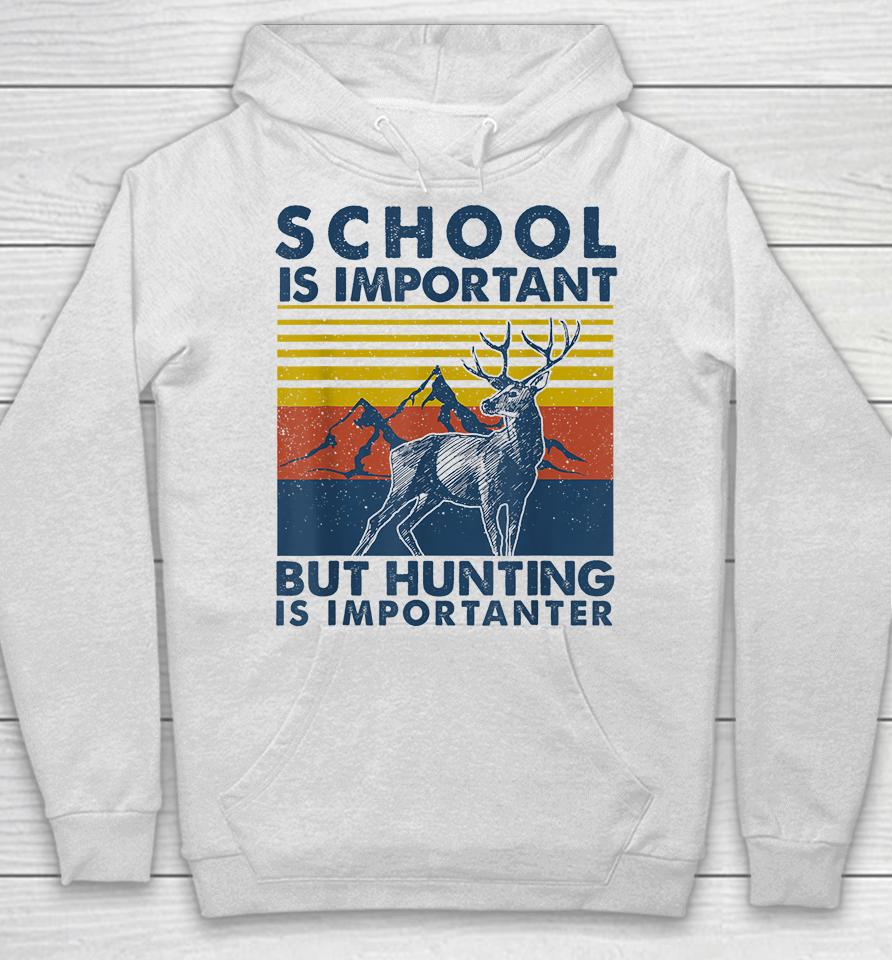 School Is Important But Hunting Is Importanter Deer Hunting Hoodie