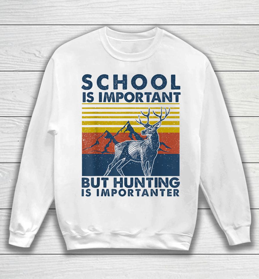 School Is Important But Hunting Is Importanter Deer Hunting Sweatshirt