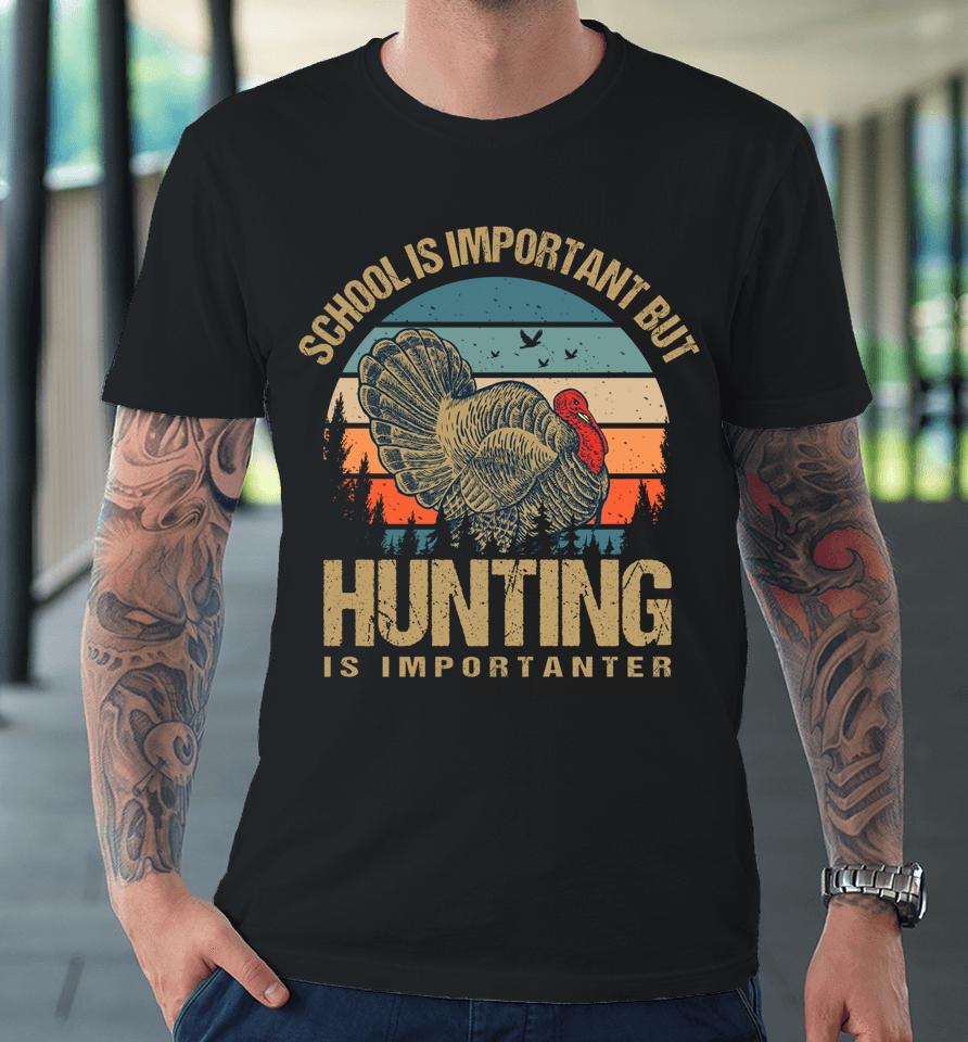 School Is Important But Hunting Is Importanter Turkey Hunter Premium T-Shirt