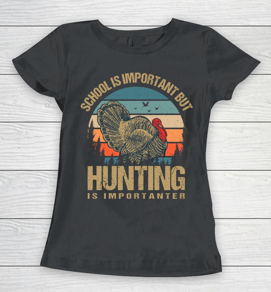 School Is Important But Hunting Is Importanter Turkey Hunter Women T-Shirt