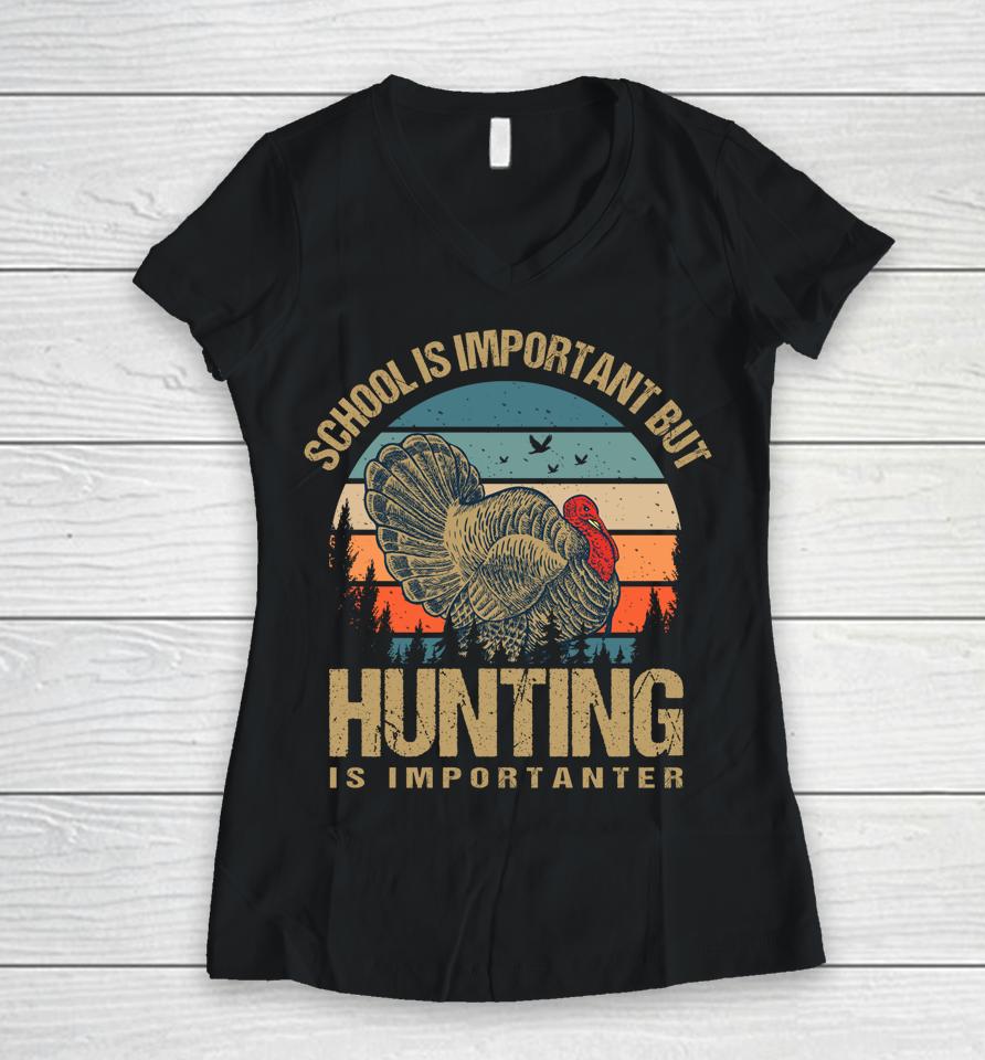 School Is Important But Hunting Is Importanter Turkey Hunter Women V-Neck T-Shirt