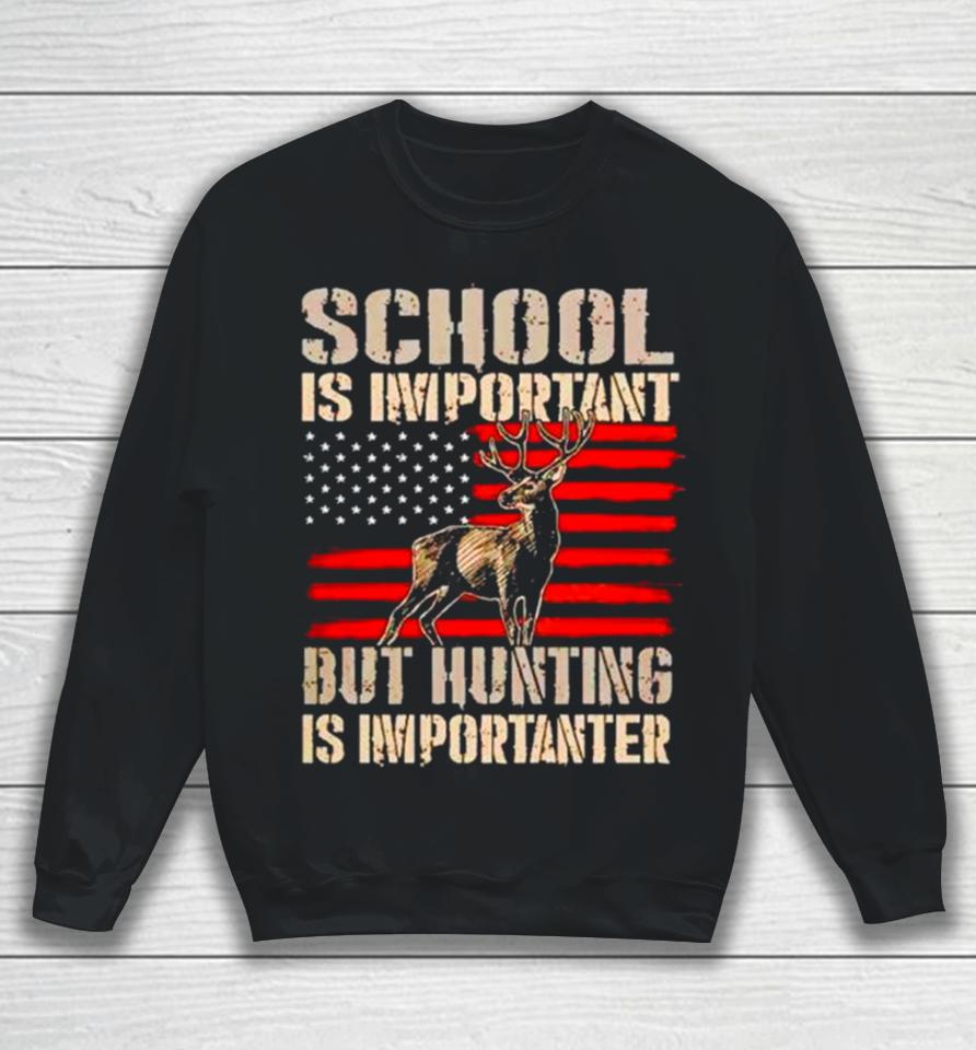 School Is Important But Hunting Is Importanter Usa Flag Sweatshirt