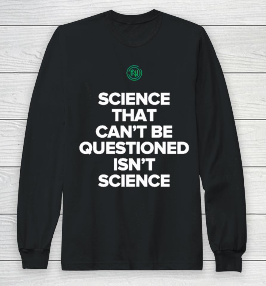 Science That Can’t Be Questioned Isn’t Science Long Sleeve T-Shirt