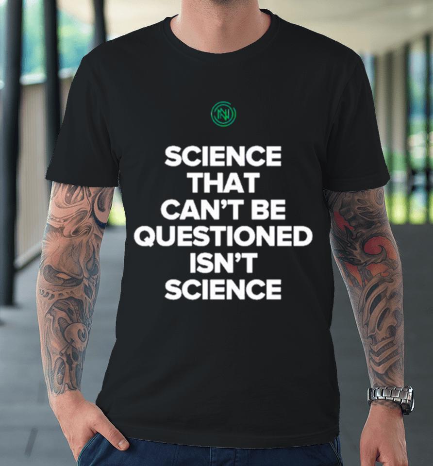 Science That Can’t Be Questioned Isn’t Science Premium T-Shirt
