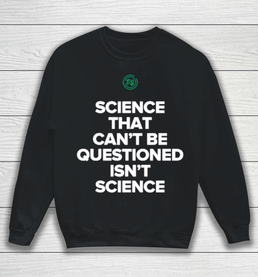 Science That Can’t Be Questioned Isn’t Science Sweatshirt