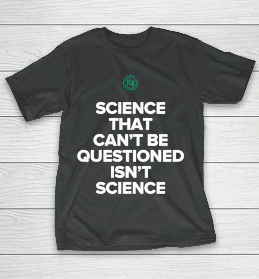 Science That Can’t Be Questioned Isn’t Science T-Shirt