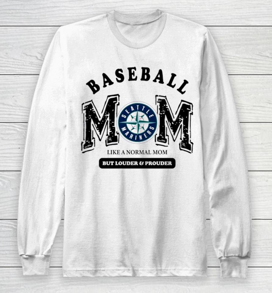 Seattle Mariners Baseball Mom Like A Normal Mom But Louder And Prouder Long Sleeve T-Shirt
